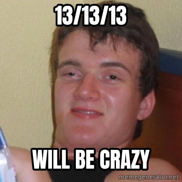 high/drunk guy meme: 13/13/13 / WILL BE CRAZY