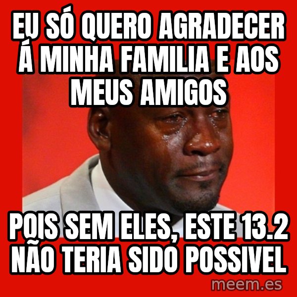 crying michael jordan meme: eu só quero agradecer á minha familia e aos meus amigos / pois sem eles, este 13.2 não teria sido possivel