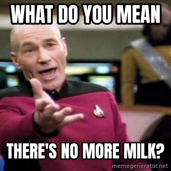 Picard Wtf meme: WHAT DO YOU MEAN / there's no more milk?