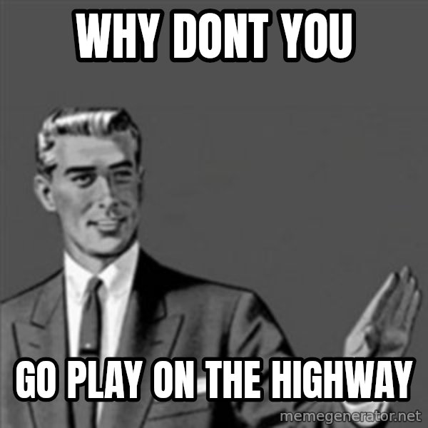 Correction Guy meme: why dont you / go play on the highway