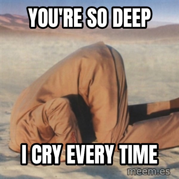 you're so deep meme: You're so deep / i cry every time