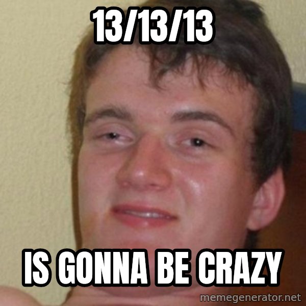 really high guy meme: 13/13/13 / IS GONNA BE CRAZY