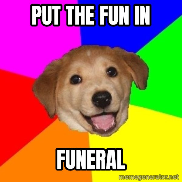 Advice Dog meme: put the fun in / funeral