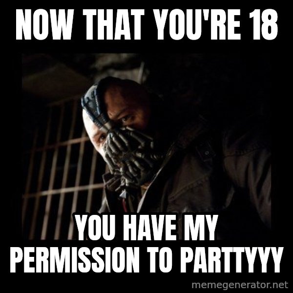 Bane Meme meme: now that you're 18 / you have my permission to parttyyy