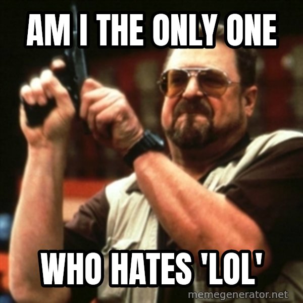 john goodman meme: Am I the only one / who hates 'lol'