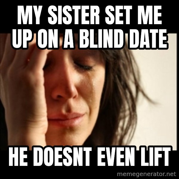 First World Problems meme: my sister set me up on a blind date / he doesnt even lift