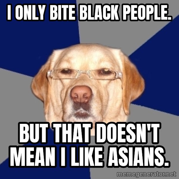 Racist Dawg meme: I only bite black people. / But that doesn't mean I like Asians.