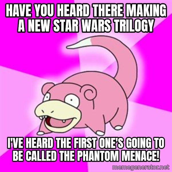 Slowpoke meme: Have you heard there making a new star wars trilogy / i've heard the first one's going to be called the phantom menace!