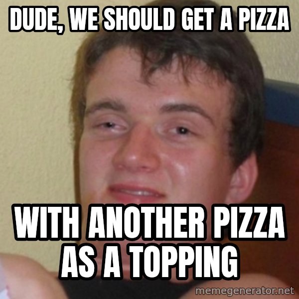 Stoner Stanley meme: Dude, we should get a pizza / With another pizza as a topping