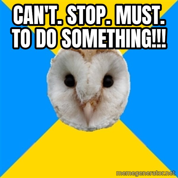 Bipolar Owl meme: can't. stop. must. to do something!!!