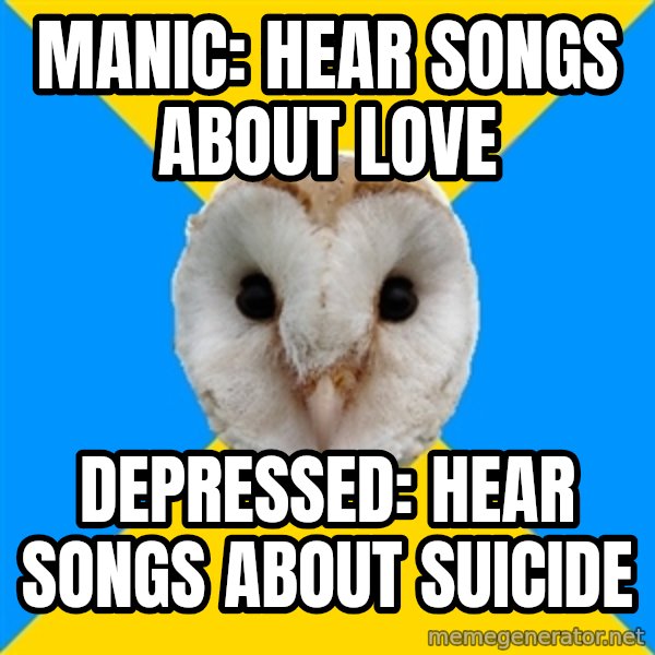 Bipolar Owl meme: manic: hear songs about love / depressed: hear songs about suicide
