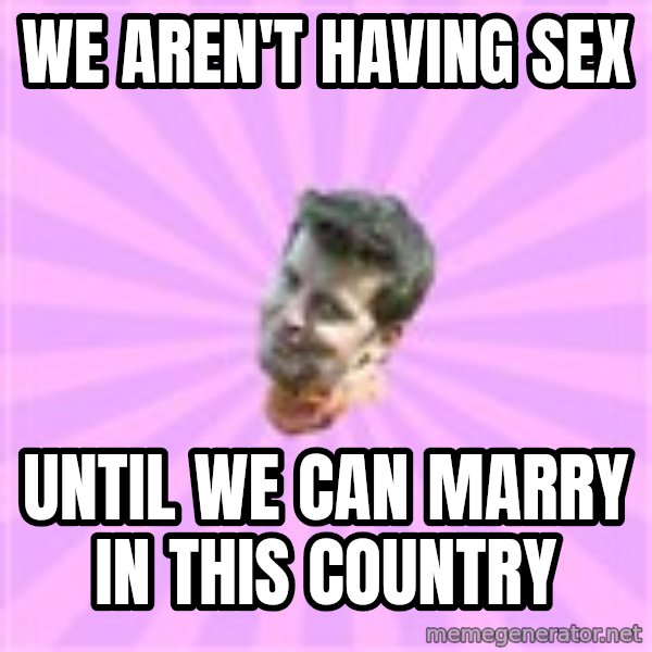Sassy Gay Friend meme: WE AREN'T HAVING SEX / UNTIL WE CAN MARRY IN THIS COUNTRY