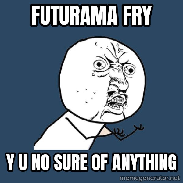 Y U No meme: FUTURAMA FRY / Y U NO SURE OF ANYTHING