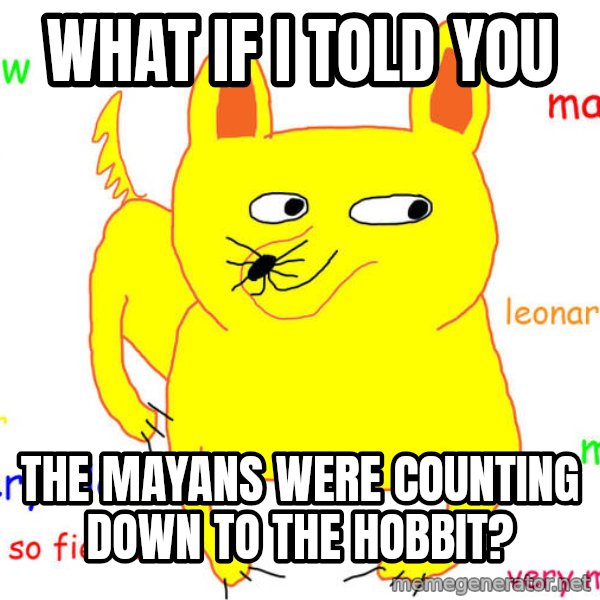 What If I Told You meme: What if i told you / The mayans were counting down to the hobbit?