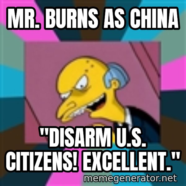 Mr. Burns meme: Mr. Burns as China / "Disarm U.S. citizens! excellent."
