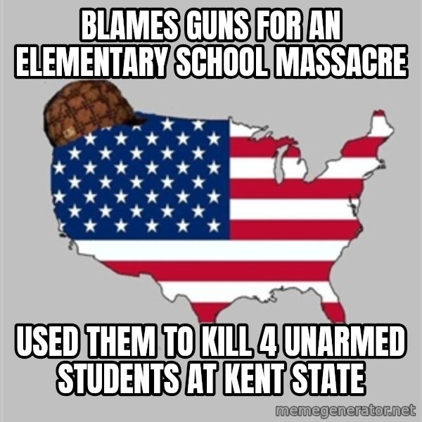 Scumbag America2 meme: Blames Guns for an elementary school massacre / Used them to kill 4 unarmed students at Kent State
