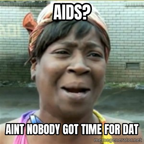 Ain't Nobody got time fo that meme: AIDS? / Aint nobody got time for dat