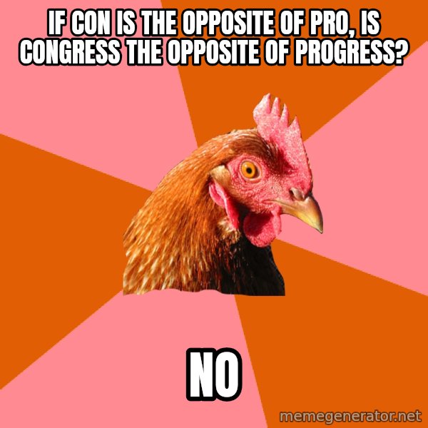 Anti Joke Chicken meme: IF CON IS THE OPPOSITE OF PRO, IS CONGRESS THE OPPOSITE OF PROGRESS? / no