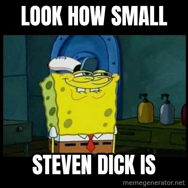Don't you, Squidward? meme: LOOK HOW SMALL / STEVEN DICK IS