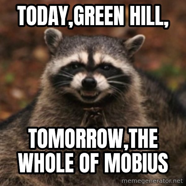 evil raccoon meme: TODAY,GREEN HILL, / TOMORROW,THE WHOLE OF MOBIUS