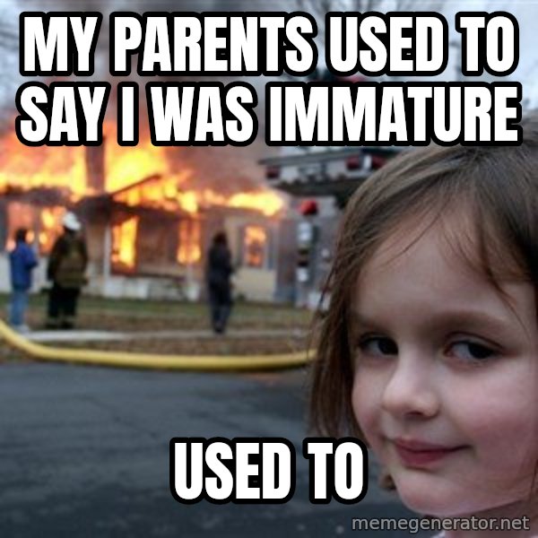 Disaster Girl meme: My parents used to say i was immature / used to