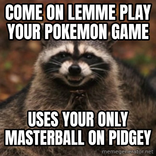 evil raccoon meme: come on lemme play your pokemon game / uses your only masterball on pidgey