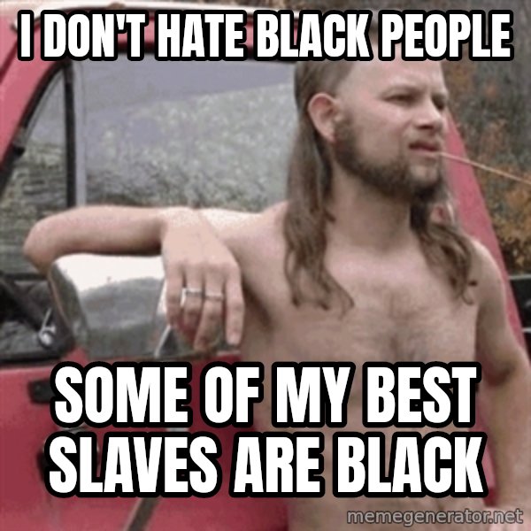 Almost Politically Correct Redneck meme: I don't hate black people / some of my best slaves are black