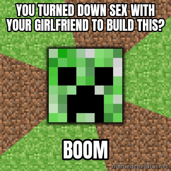 Minecraft Creeper meme: yOU TURNED DOWN SEX WITH YOUR GIRLFRIEND TO BUILD THIS? / BOOM