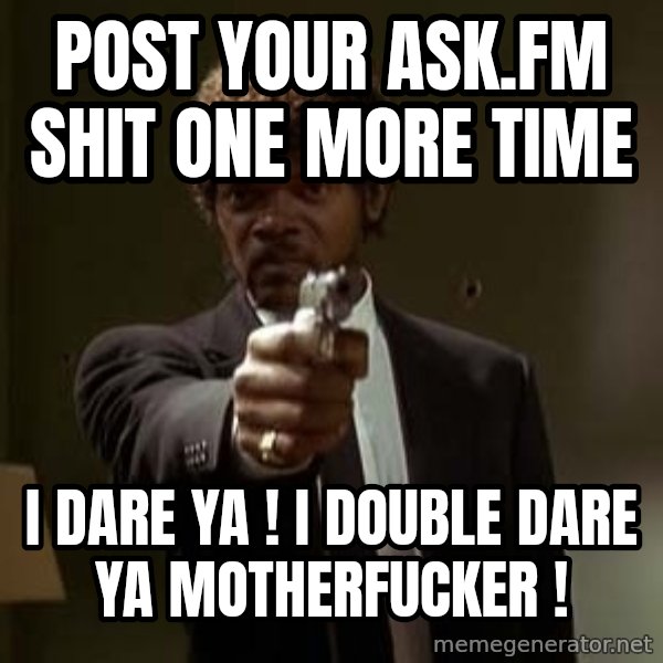 Jules Pulp Fiction meme: POST YOUR ASK.FM SHIT ONE MORE TIME / i daRE ya ! I DOUBLE DARE Ya motherfucker !