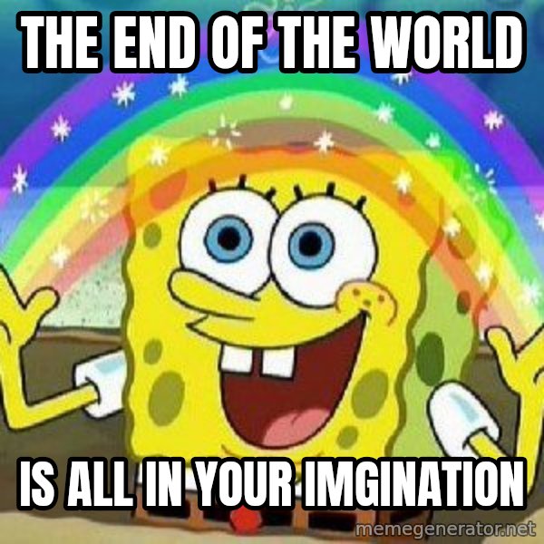 Imagination meme: THE END OF THE WORLD / IS ALL IN YOUR IMGINATION