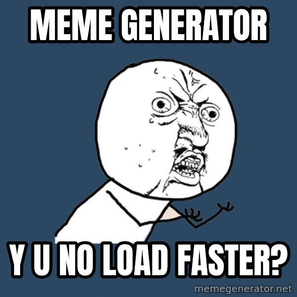 Y U No meme: meme generator / y u no load faster?