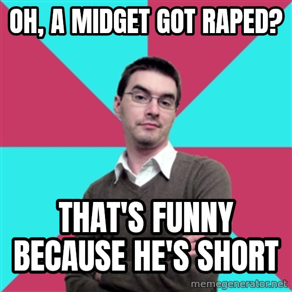 Privilege Denying Dude meme: Oh, a midget got raped? / That's funny because he's short