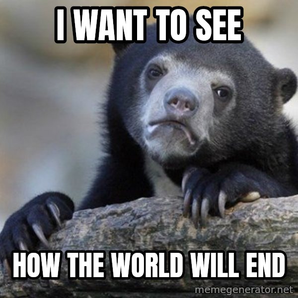 Confession Bear meme: i want to see / how the world will end