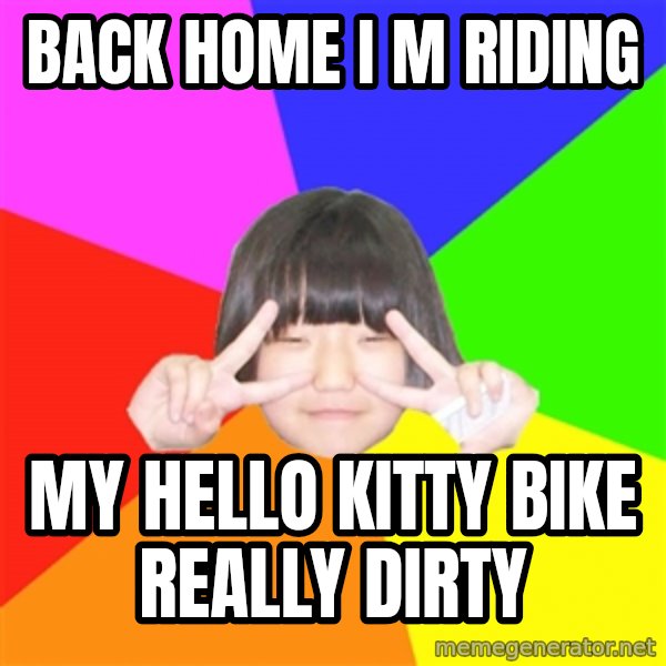 Advice Kpop Fangirl meme: BACK HOME I M RIDING / MY HELLO KITTY BIKE REALLY DIRTY