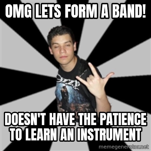 Metal Boy From Hell meme: omg lets form a band! / doesn't have the patience to learn an instrument