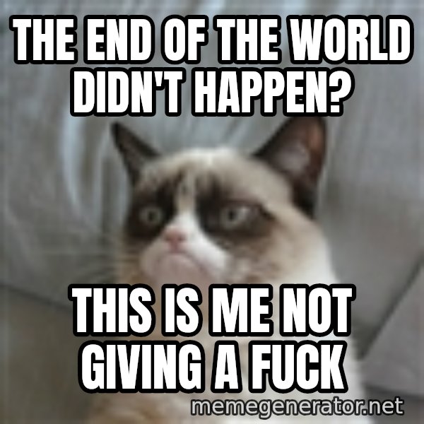 Grumpy Cat ={ meme: the end of the world didn't happen? / this is me not giving a fuck