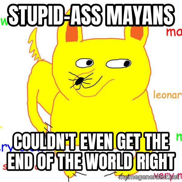 Grumpy Cat  meme: stupid-ass mayans / couldn't even get the end of the world right