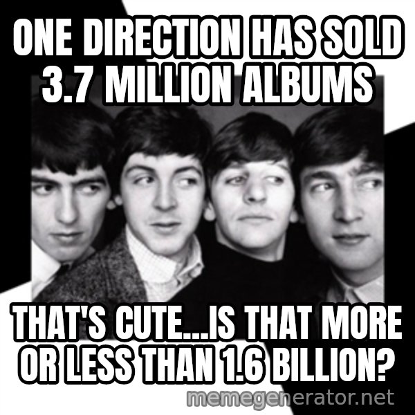 The Beatles Legacy meme: One direction  has sold 3.7 million albums / That's cute...is that more or less than 1.6 billion?