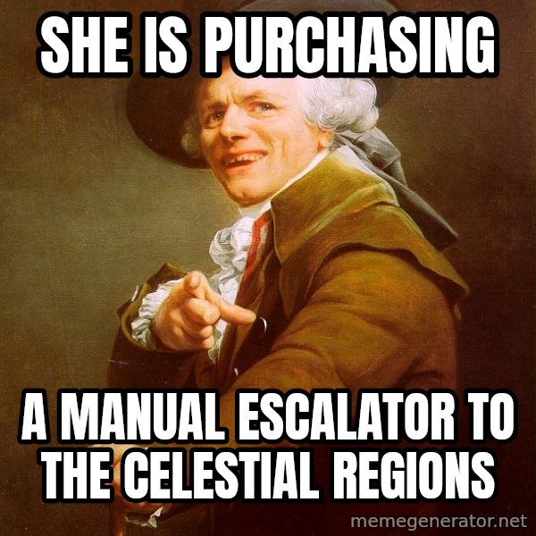 Joseph Ducreux meme: she is purchasing / a manual escalator to the celestial regions
