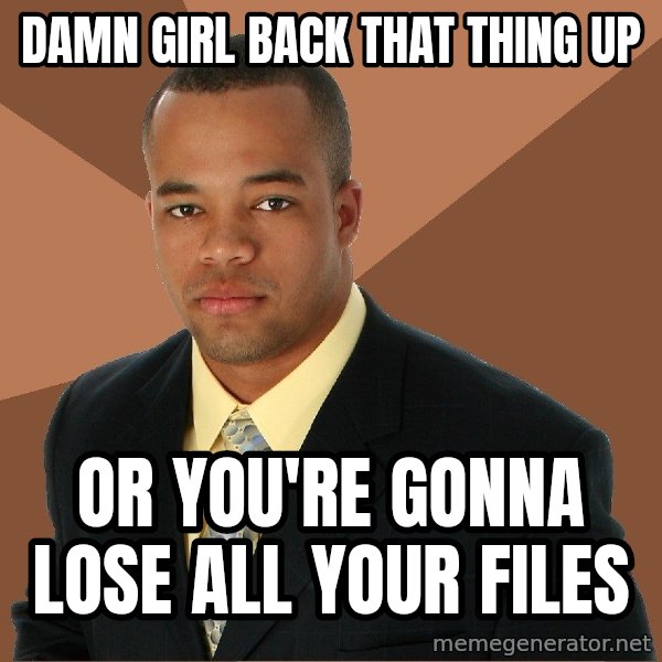 Successful Black Man meme: Damn girl back that thing up / or you're gonna lose all your files