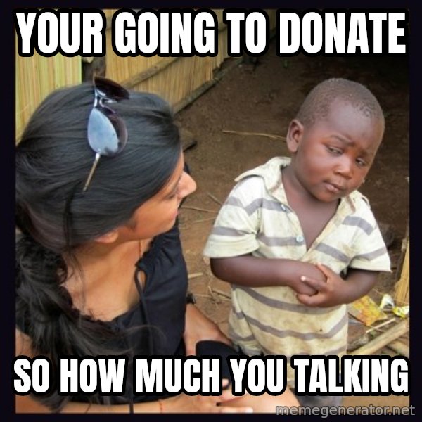 Skeptical third-world kid meme: Your going to donate / So how much you TAlking