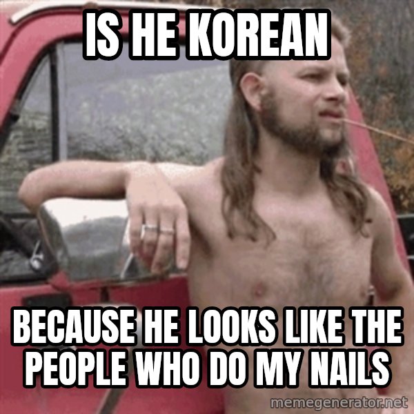 Almost Politically Correct Redneck meme: Is he Korean / Because he looks like the people who do my nails