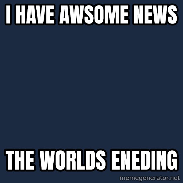 Unfunny/Uninformed Podcast Girl meme: i have awsome news / the worlds eneding