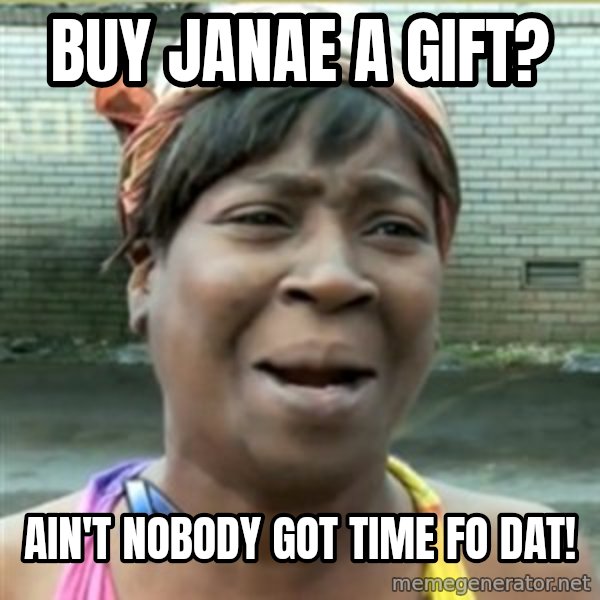Ain't Nobody got time fo that meme: Buy janae a gift? / Ain't nobody got time fo dat!