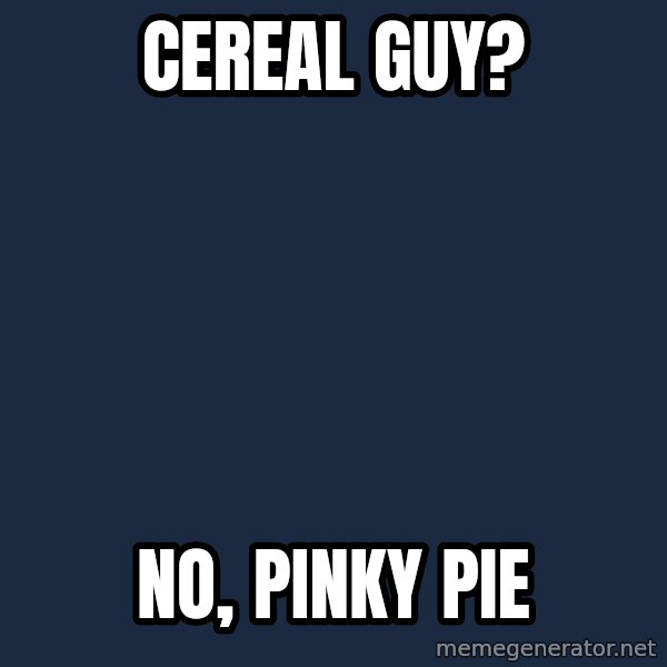 My Little Pony meme: cereal guy? / no, pinky pie
