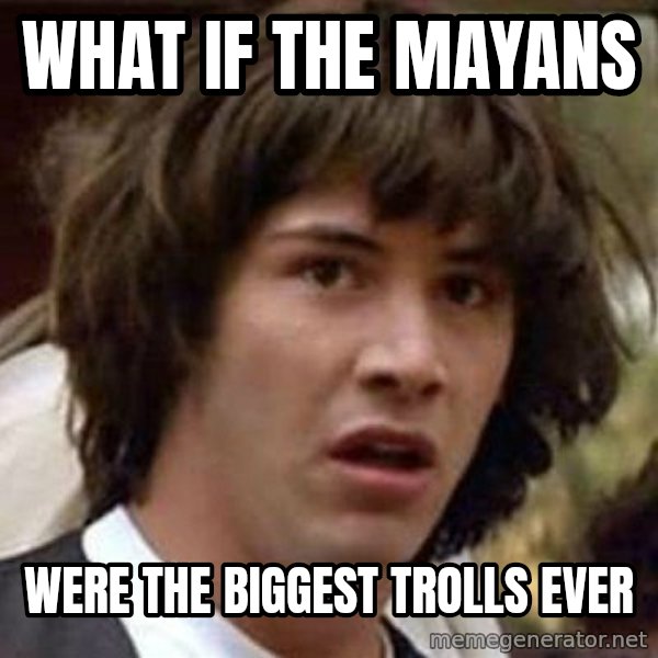 Conspiracy Keanu meme: What if the Mayans / Were the biggest trolls ever