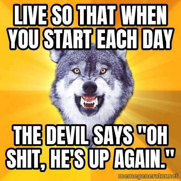 Courage Wolf meme: Live so that when you start each day / The Devil Says "Oh Shit, He's up again."