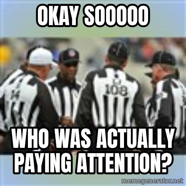 NFL Ref Meeting meme: OKAY SOOOOO / WHO WAS ACTUALLY PAYING ATTENTION?