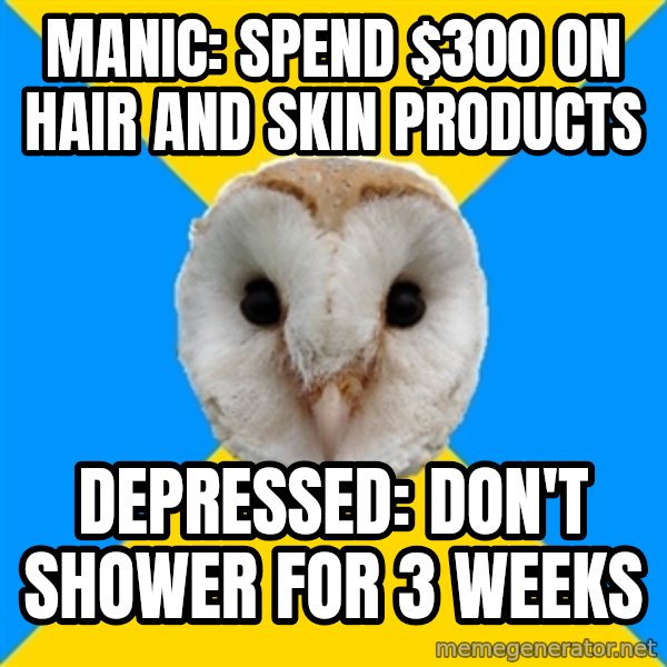 Bipolar Owl meme: Manic: spend $300 on hair and skin products / depressed: don't shower for 3 weeks
