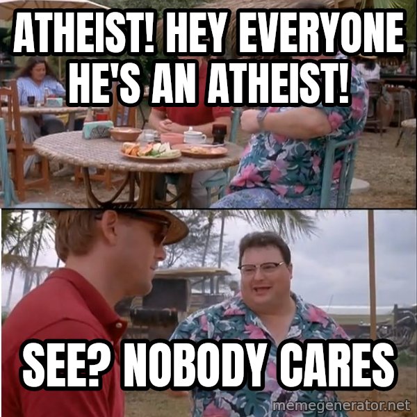 See? Nobody Cares meme: atheist! hey everyone he's an atheist! / see? nobody cares